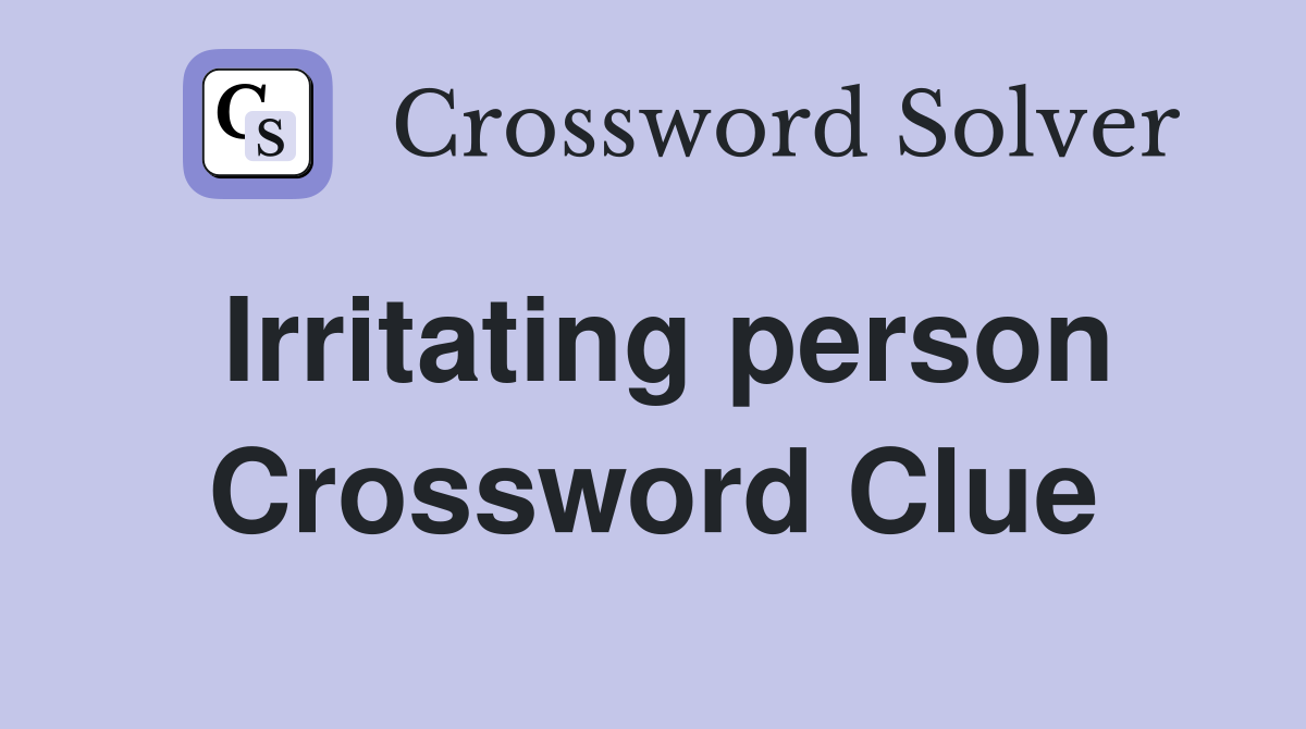 Irritating person Crossword Clue