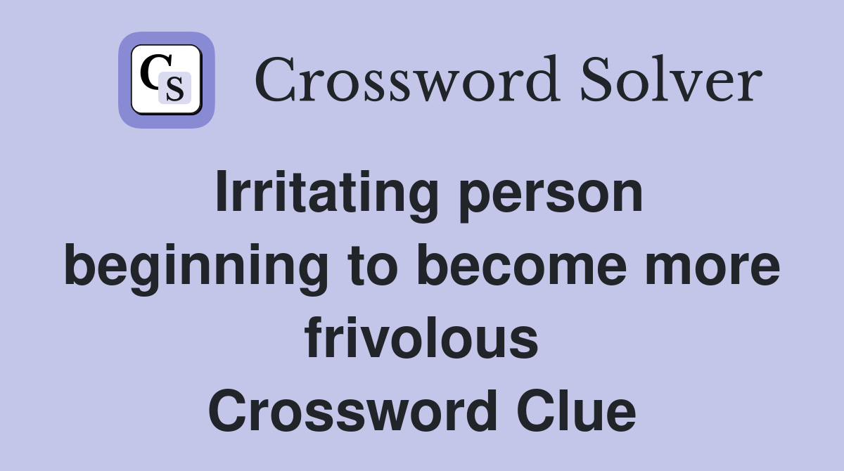 Irritating person beginning to become more frivolous Crossword Clue