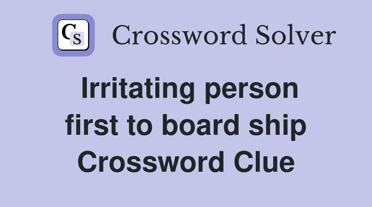 Irritating person first to board ship Crossword Clue