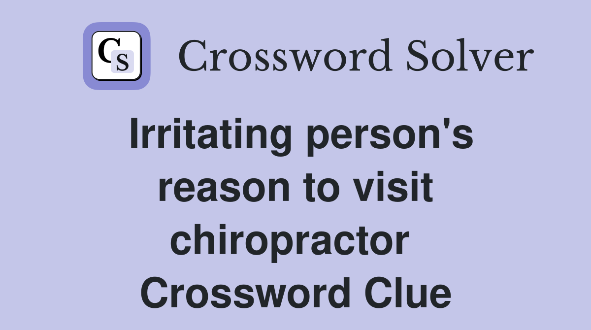Irritating person's reason to visit chiropractor  Crossword Clue