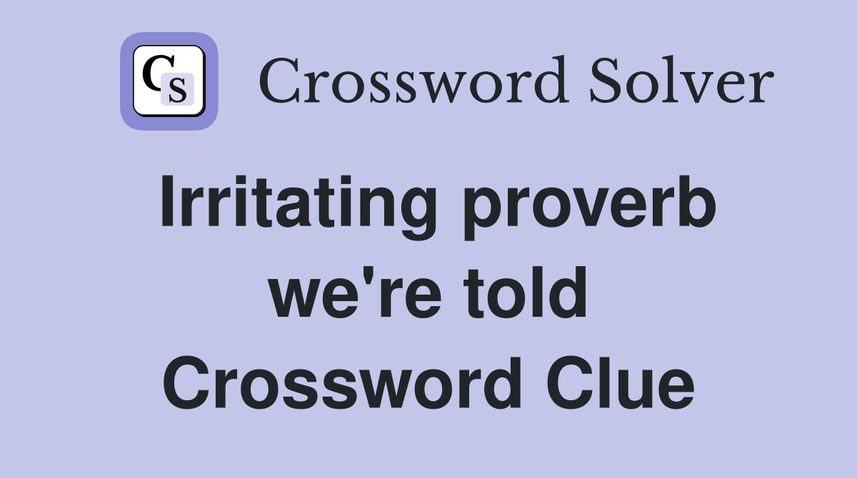 Irritating proverb we're told Crossword Clue