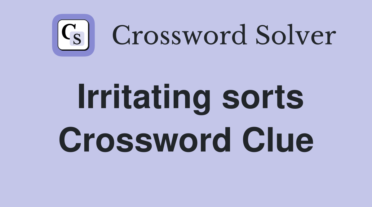 Irritating sorts Crossword Clue