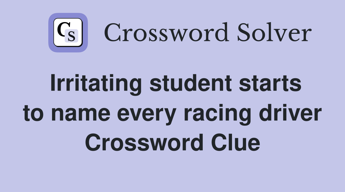 Irritating student starts to name every racing driver Crossword Clue