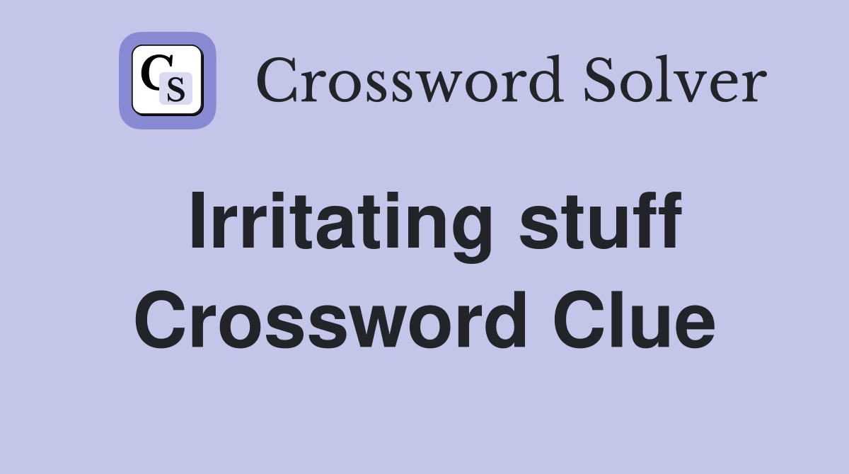 Irritating stuff Crossword Clue