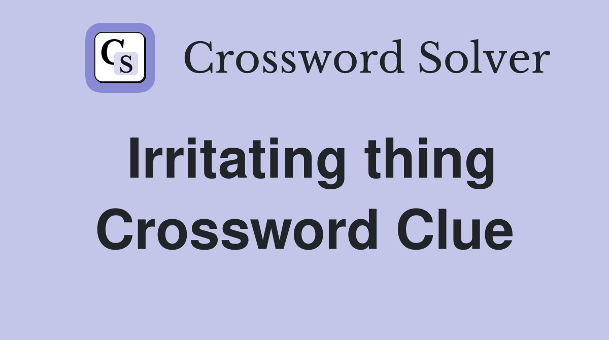 Irritating thing Crossword Clue