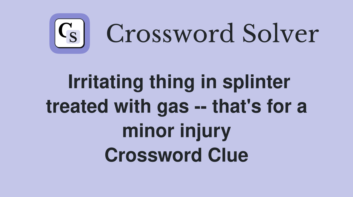 Irritating thing in splinter treated with gas -- that's for a minor injury Crossword Clue