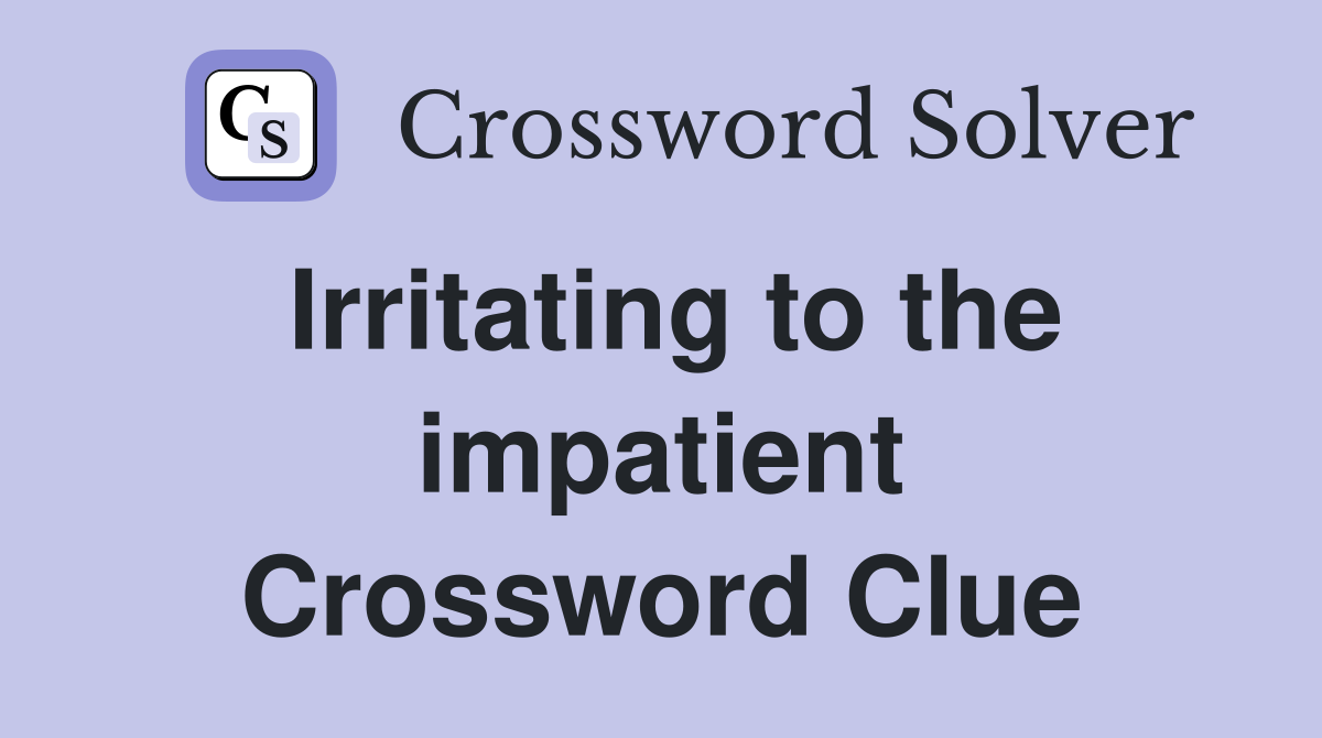 Irritating to the impatient Crossword Clue