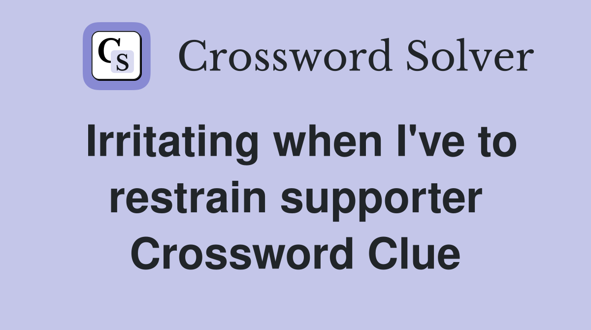 Irritating when I've to restrain supporter Crossword Clue