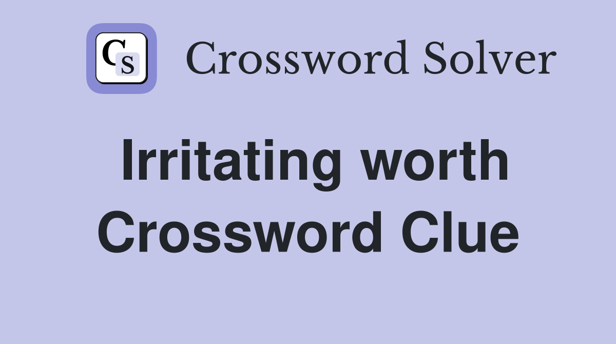 Irritating worth Crossword Clue