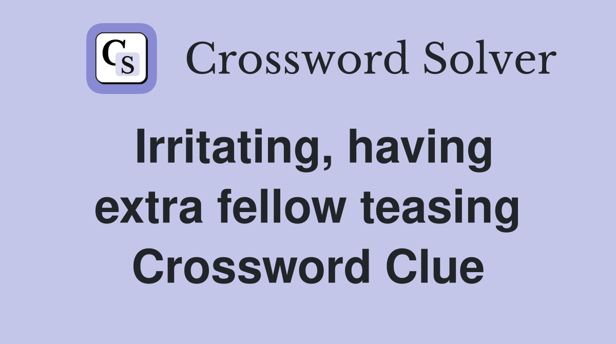 Irritating, having extra fellow teasing Crossword Clue
