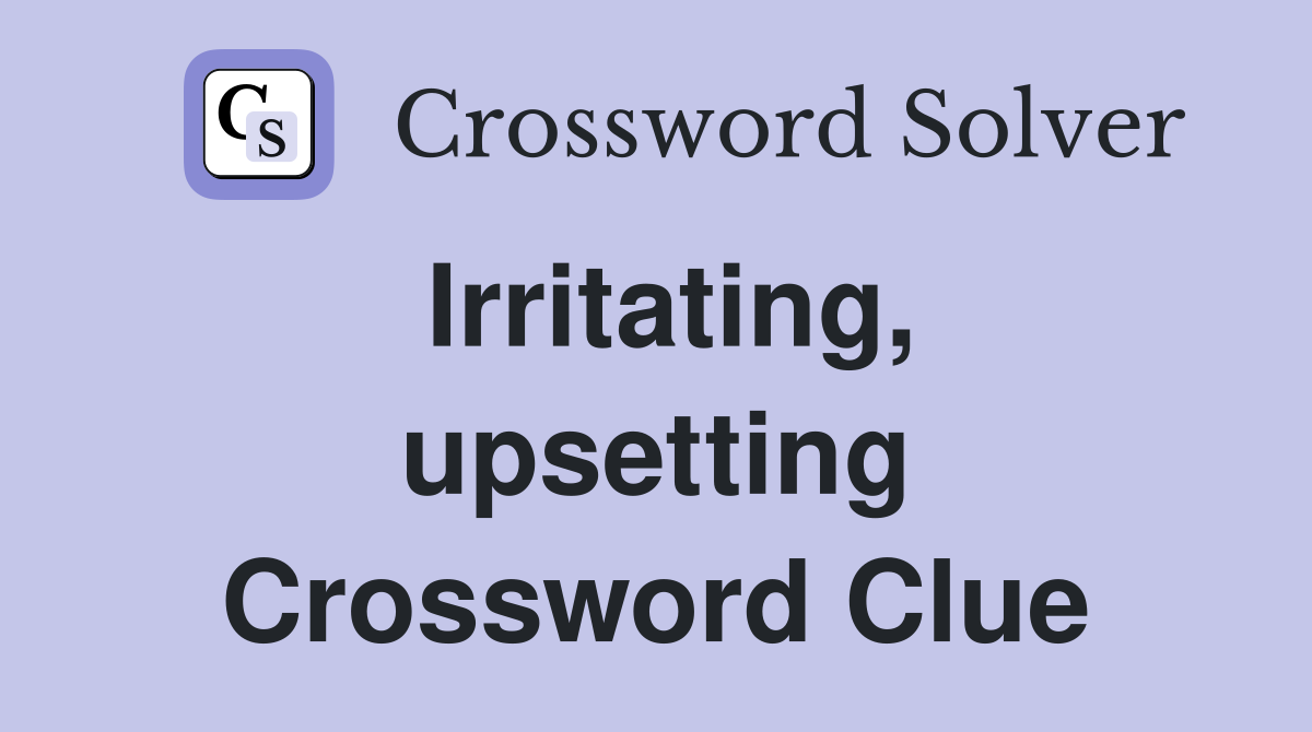 Irritating, upsetting Crossword Clue