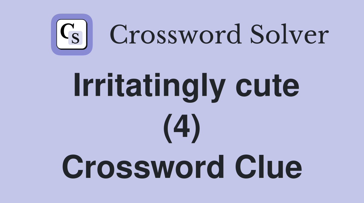 Irritatingly cute (4) Crossword Clue