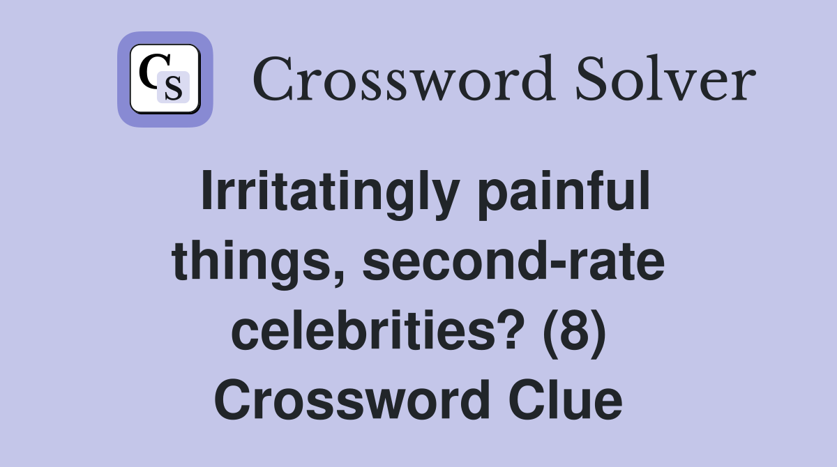 Irritatingly painful things, second-rate celebrities? (8) Crossword Clue