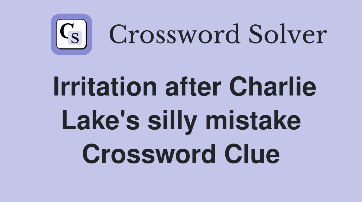 Irritation after Charlie Lake's silly mistake Crossword Clue