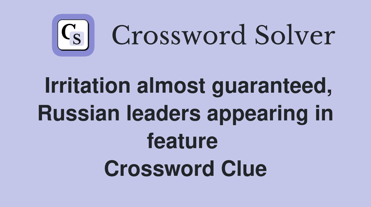 Irritation almost guaranteed, Russian leaders appearing in feature  Crossword Clue