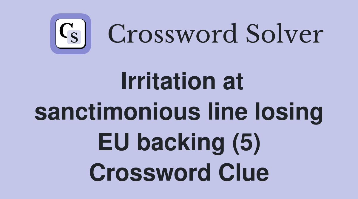 Irritation at sanctimonious line losing EU backing (5) Crossword Clue