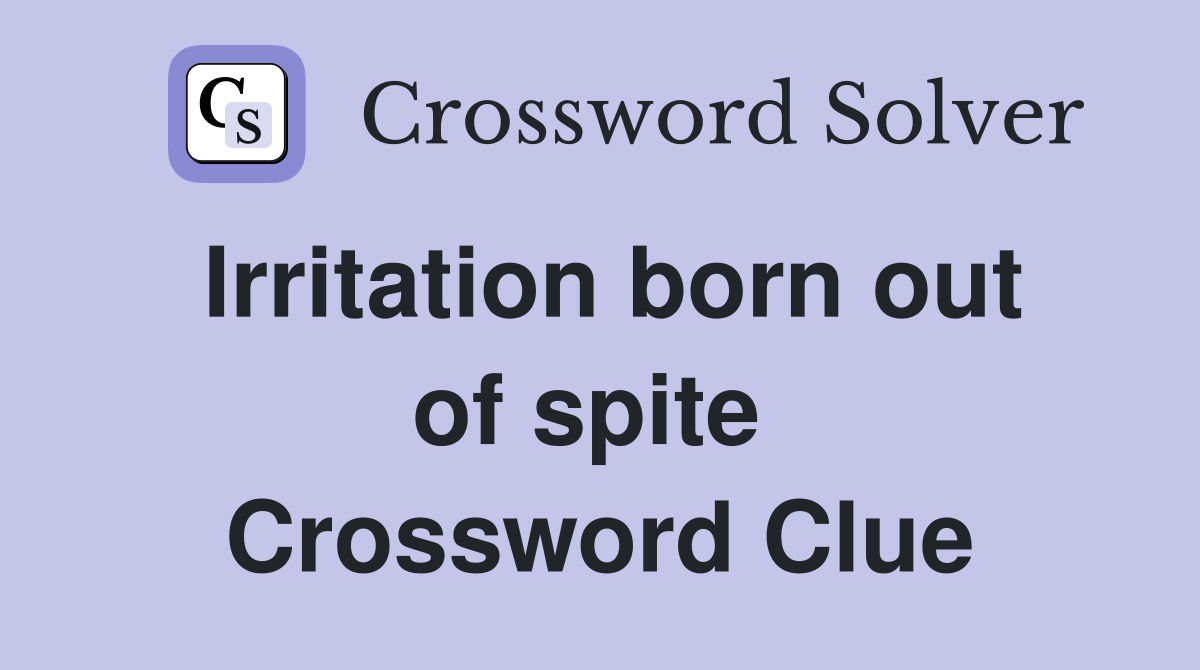 Irritation born out of spite  Crossword Clue