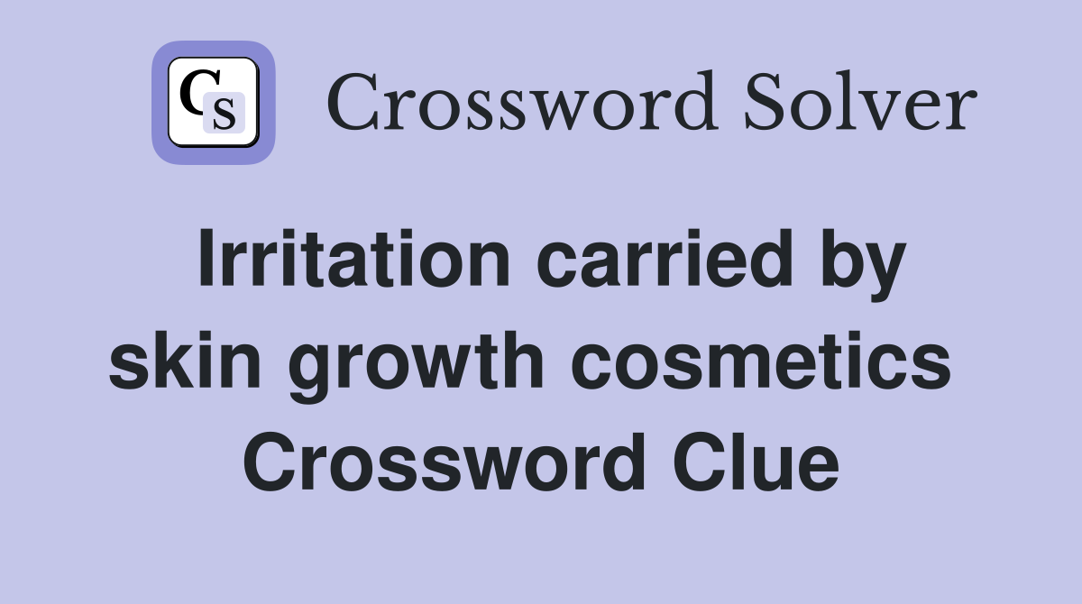Irritation carried by skin growth cosmetics  Crossword Clue
