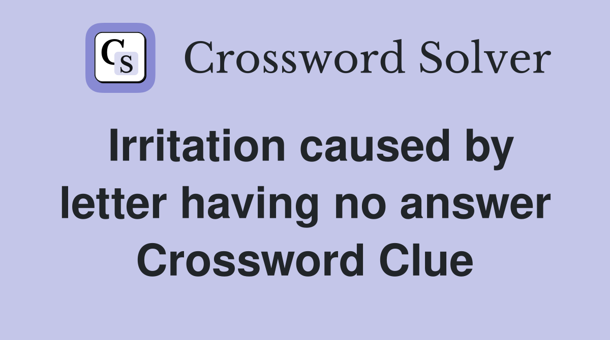 Irritation caused by letter having no answer Crossword Clue