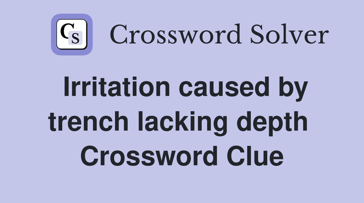 Irritation caused by trench lacking depth  Crossword Clue