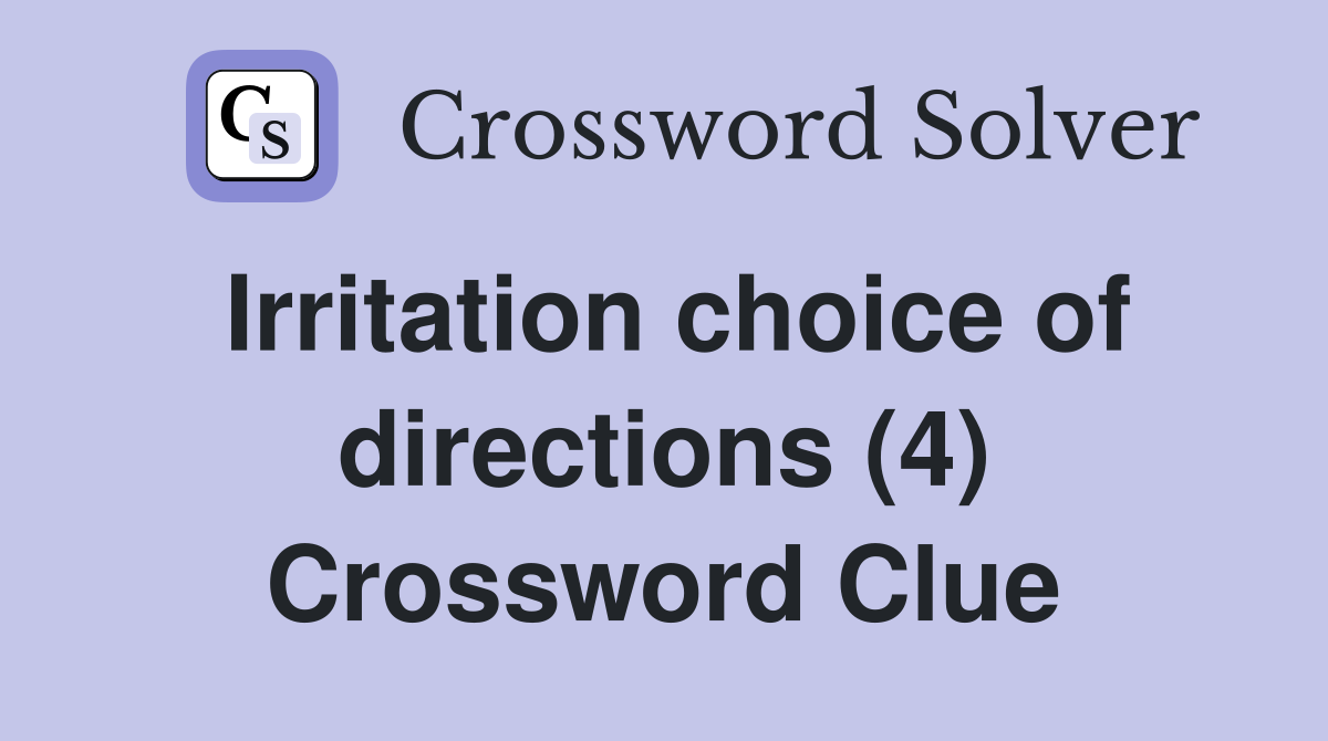 Irritation choice of directions (4) Crossword Clue