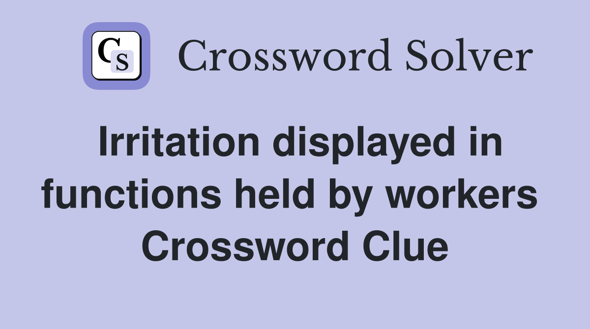Irritation displayed in functions held by workers  Crossword Clue