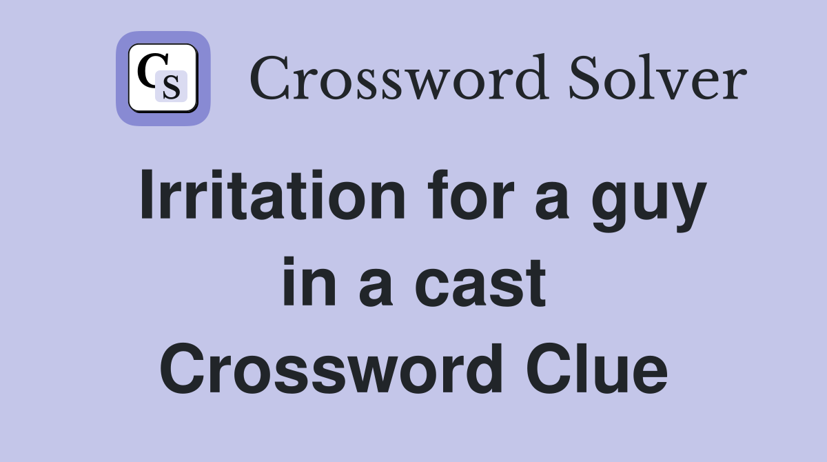 Irritation for a guy in a cast Crossword Clue