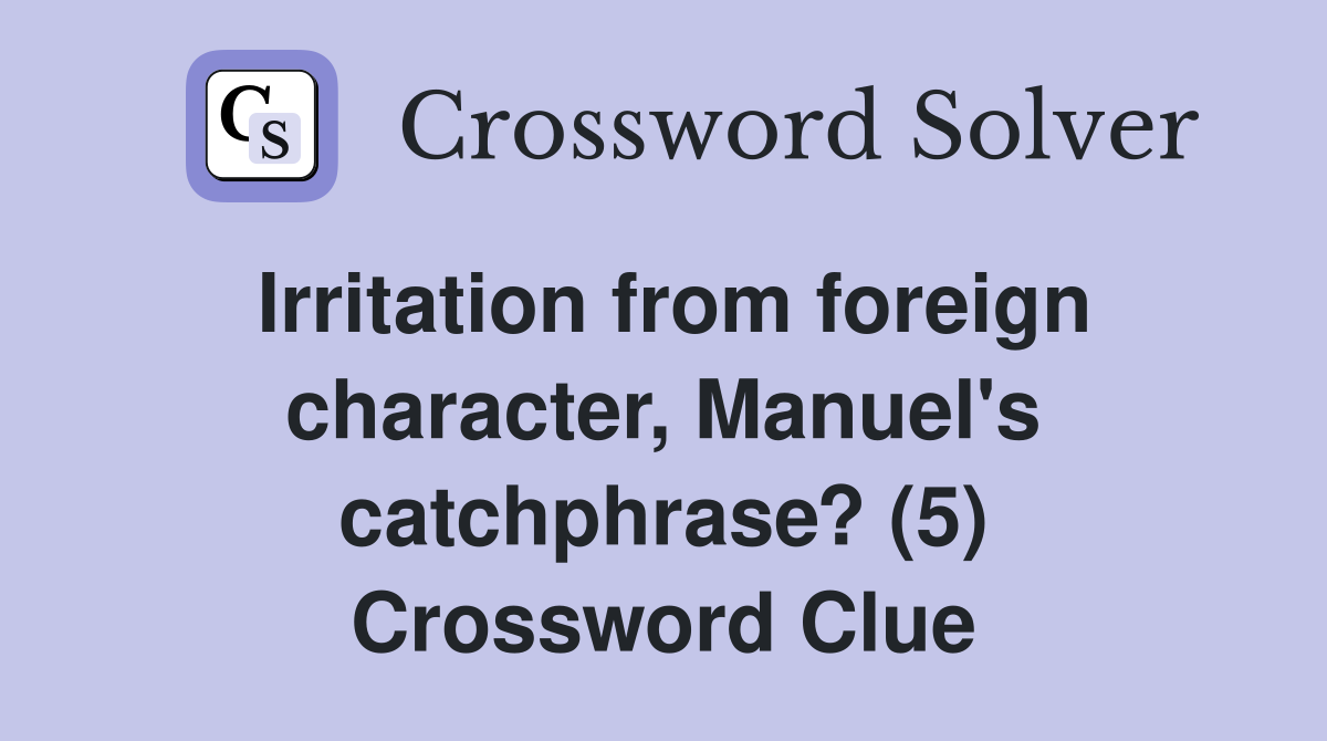 Irritation from foreign character, Manuel's catchphrase? (5) Crossword Clue