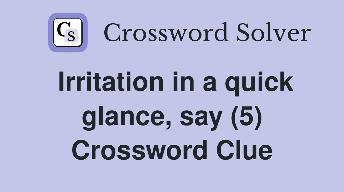 Irritation in a quick glance, say (5) Crossword Clue
