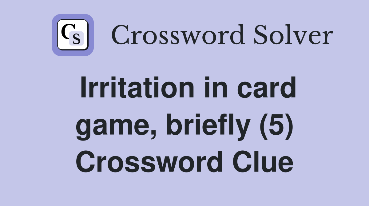 Irritation in card game, briefly (5) Crossword Clue