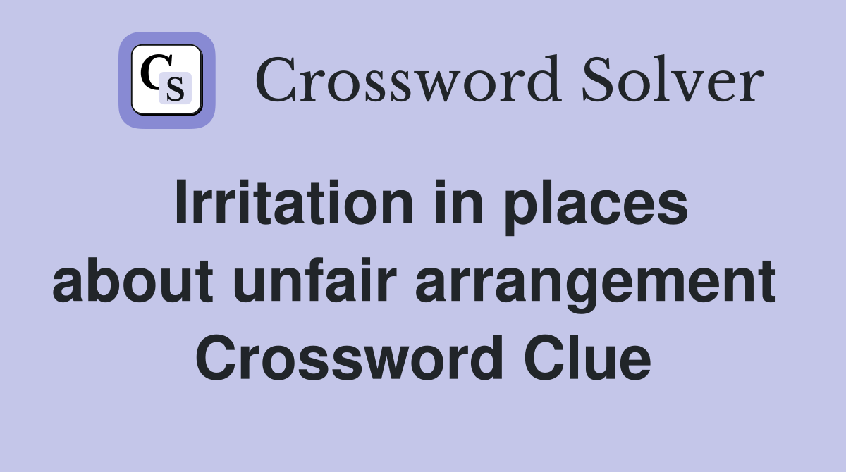 Irritation in places about unfair arrangement  Crossword Clue