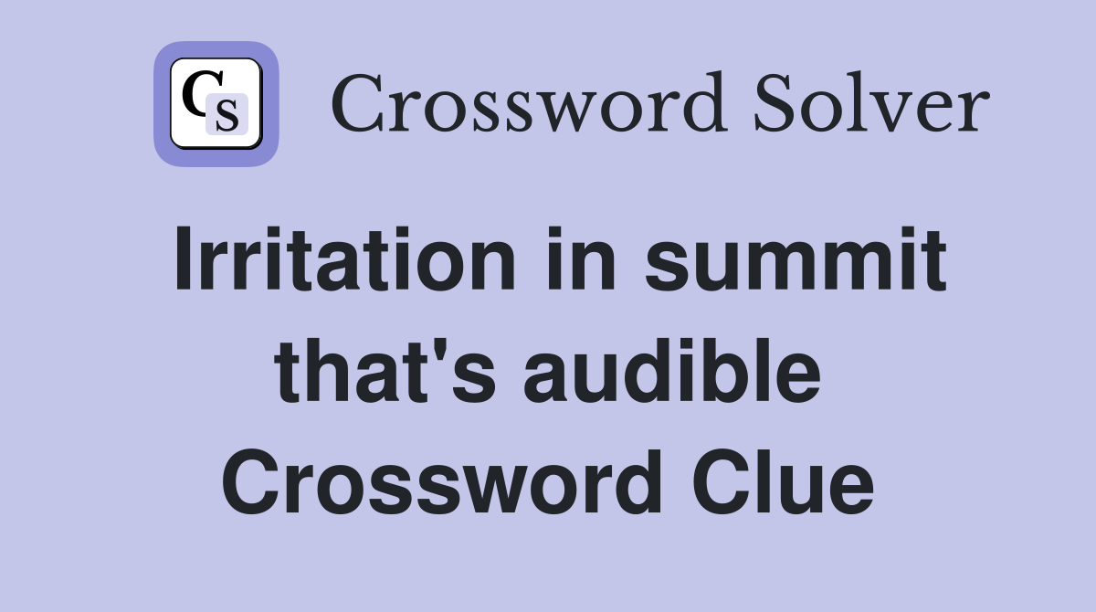 Irritation in summit that's audible Crossword Clue