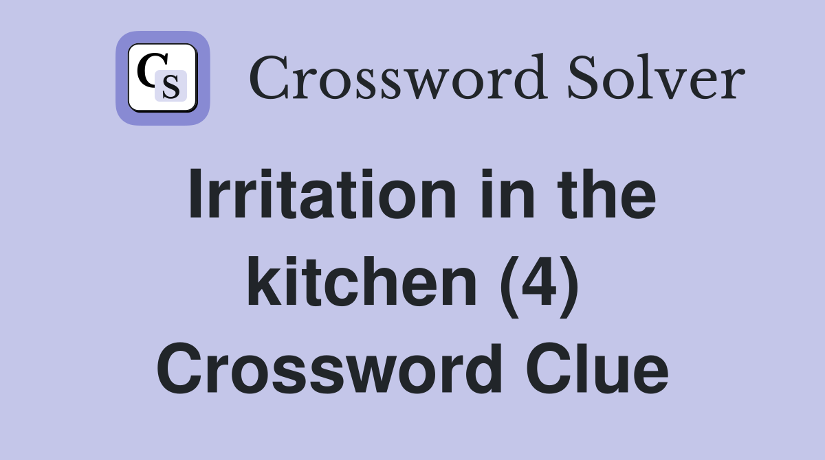 Irritation in the kitchen (4) Crossword Clue