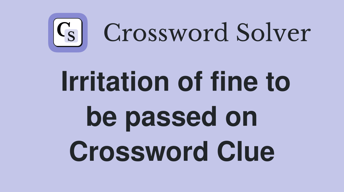 Irritation of fine to be passed on Crossword Clue