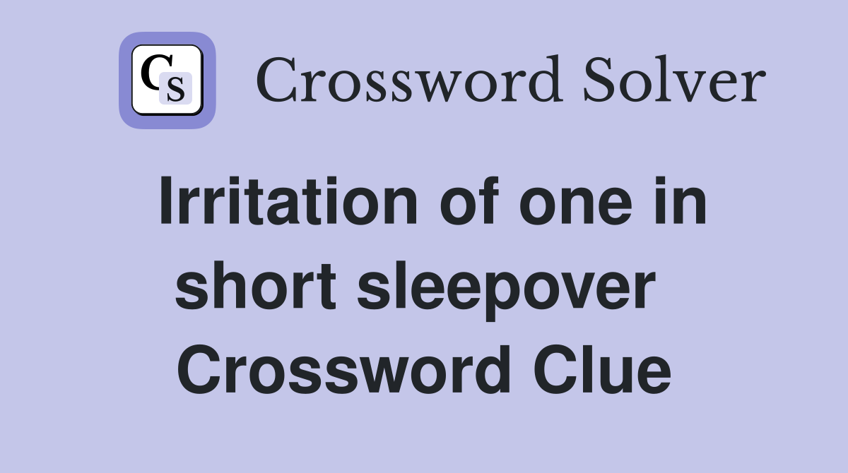 Irritation of one in short sleepover  Crossword Clue