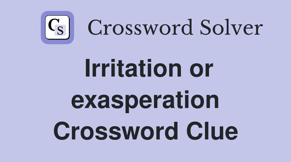 Irritation or exasperation Crossword Clue