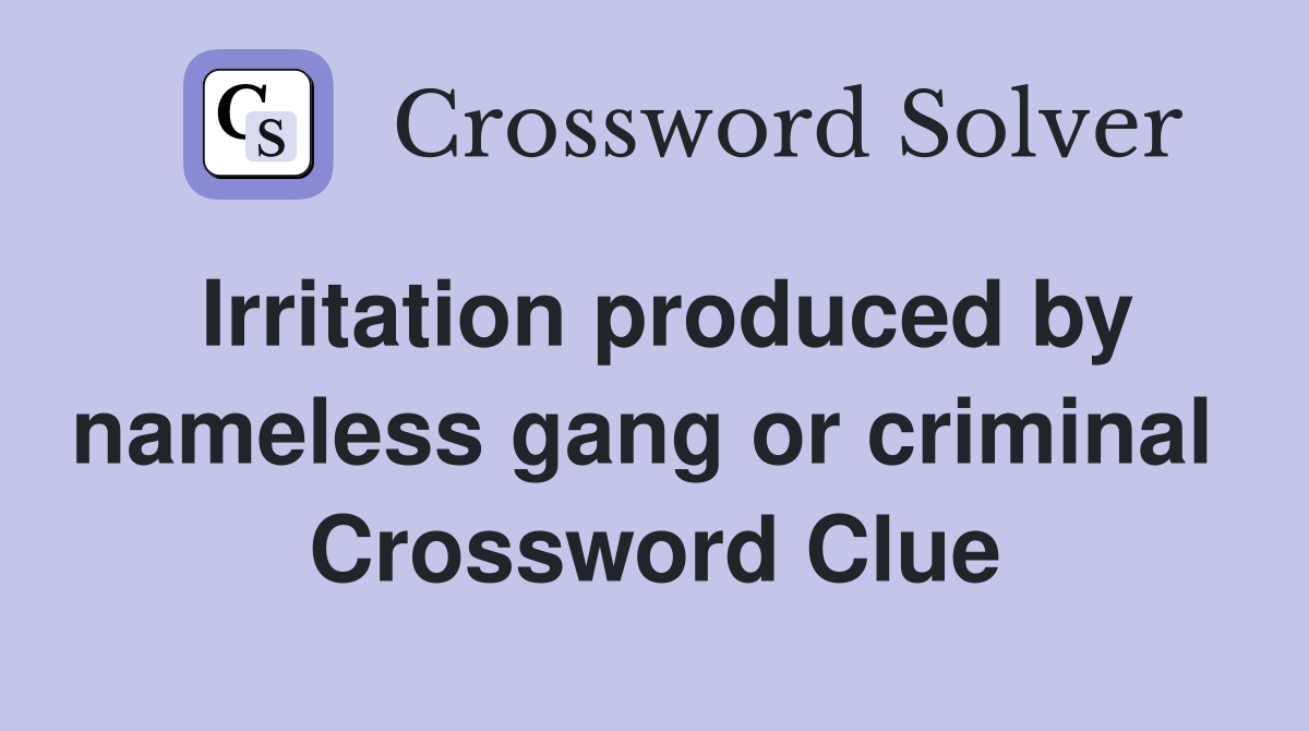Irritation produced by nameless gang or criminal  Crossword Clue