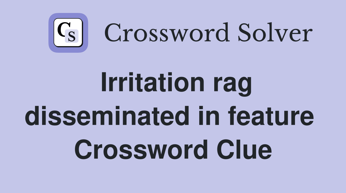Irritation rag disseminated in feature  Crossword Clue
