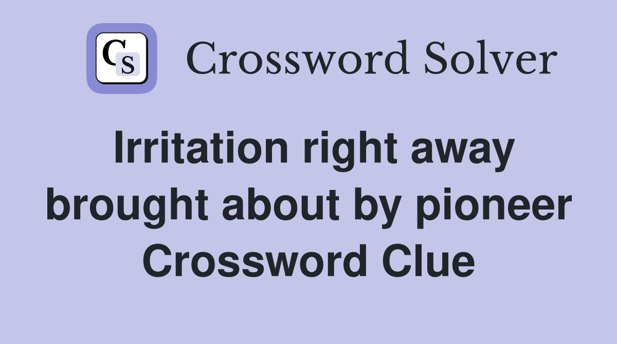 Irritation right away brought about by pioneer Crossword Clue