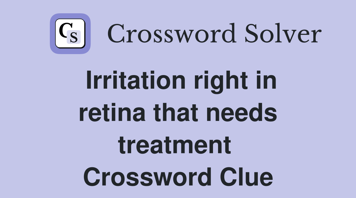Irritation right in retina that needs treatment  Crossword Clue
