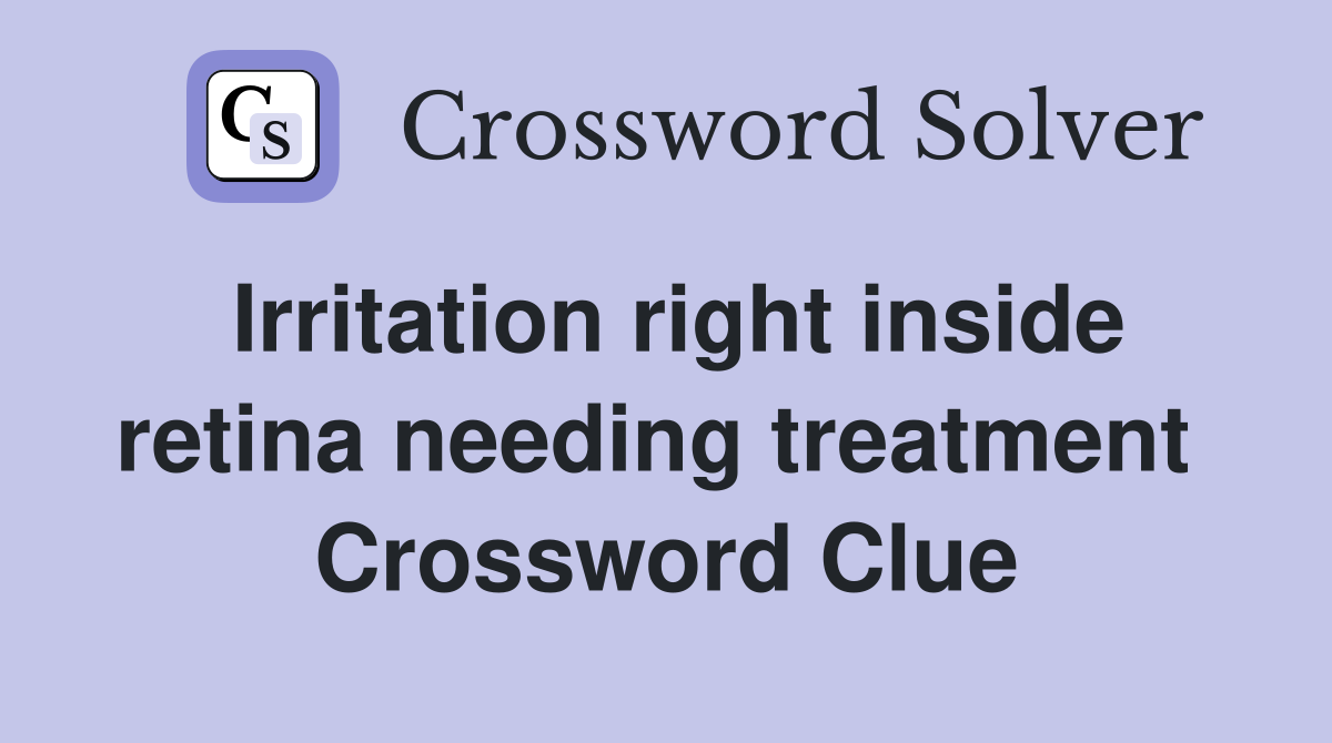 Irritation right inside retina needing treatment  Crossword Clue