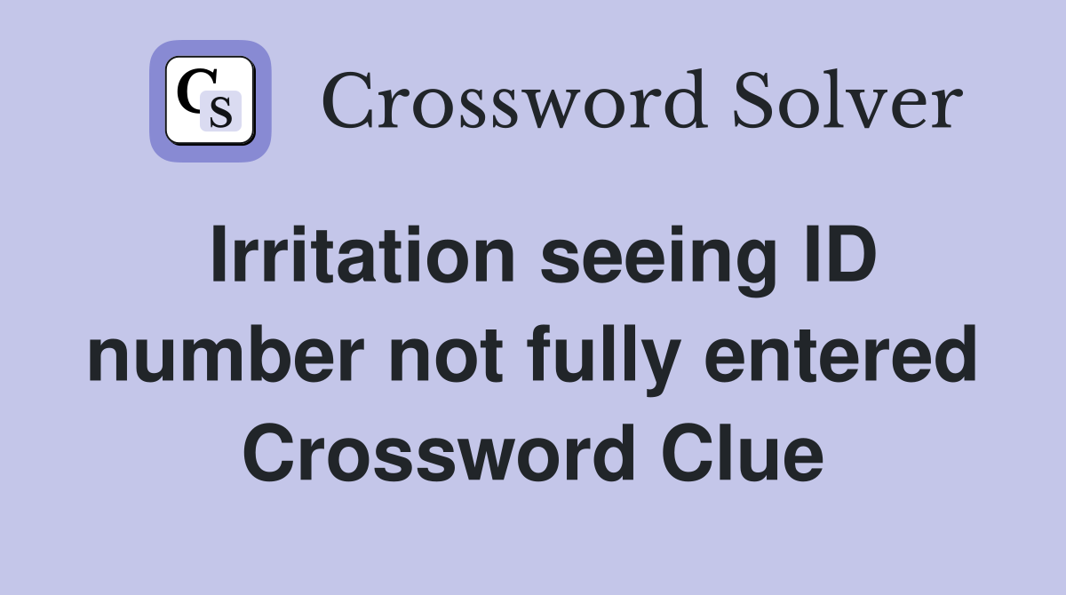 Irritation seeing ID number not fully entered Crossword Clue