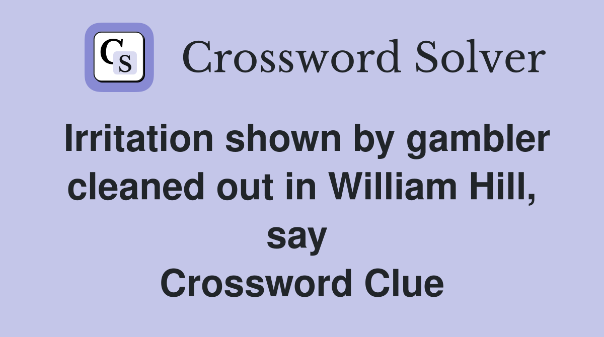 Irritation shown by gambler cleaned out in William Hill, say  Crossword Clue