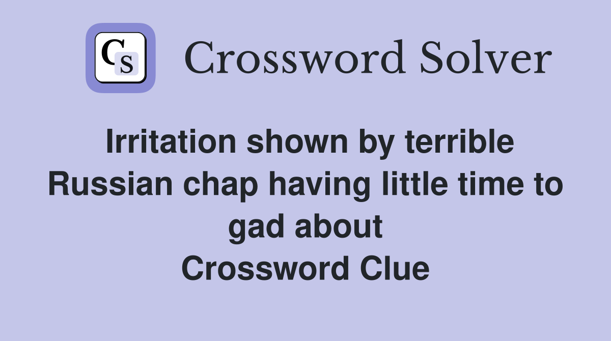 Irritation shown by terrible Russian chap having little time to gad about Crossword Clue