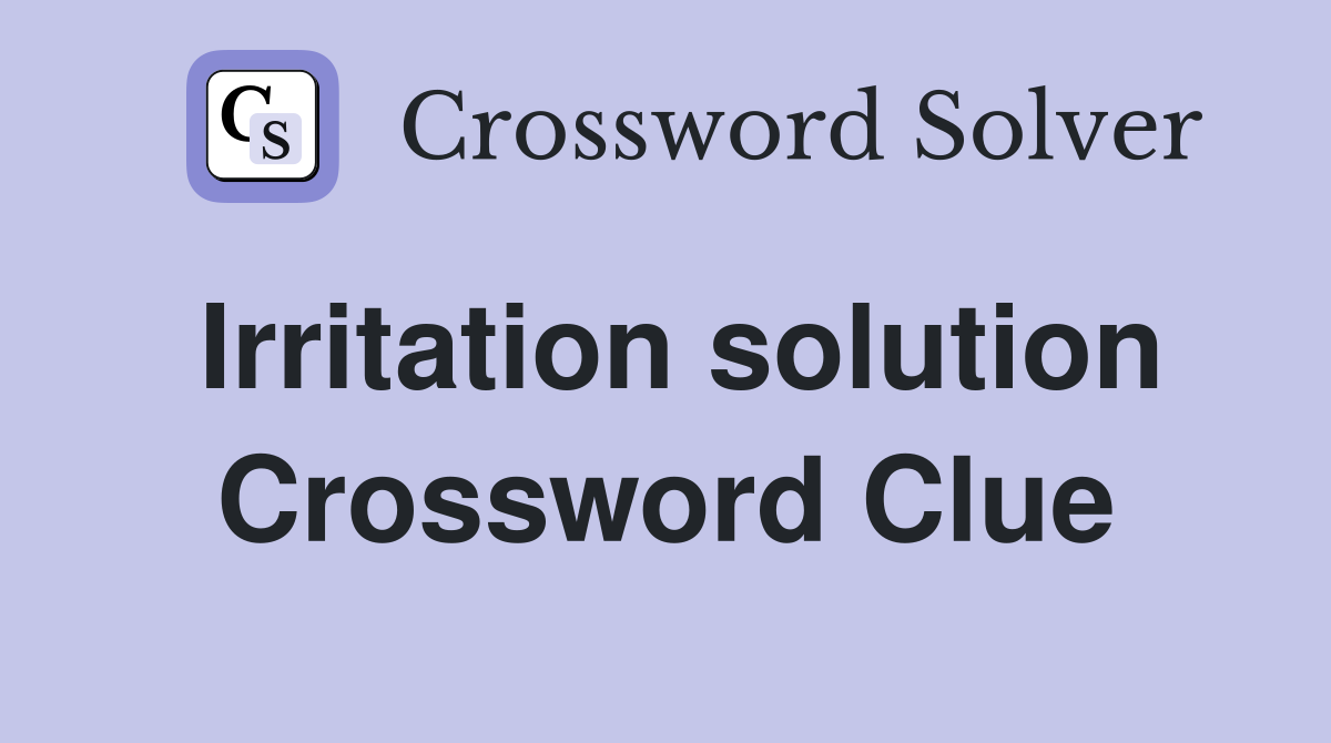 Irritation solution Crossword Clue