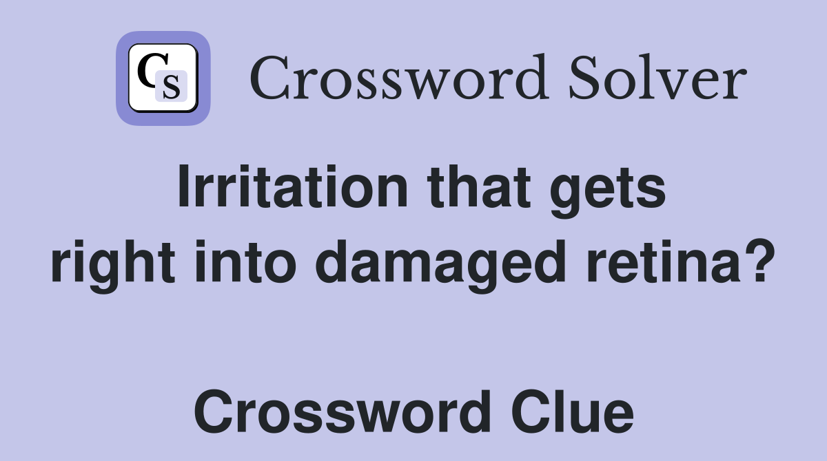 Irritation that gets right into damaged retina?  Crossword Clue