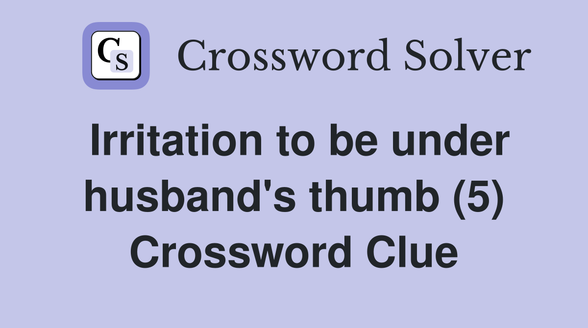 Irritation to be under husband's thumb (5) Crossword Clue