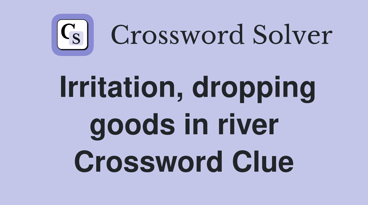 Irritation, dropping goods in river Crossword Clue