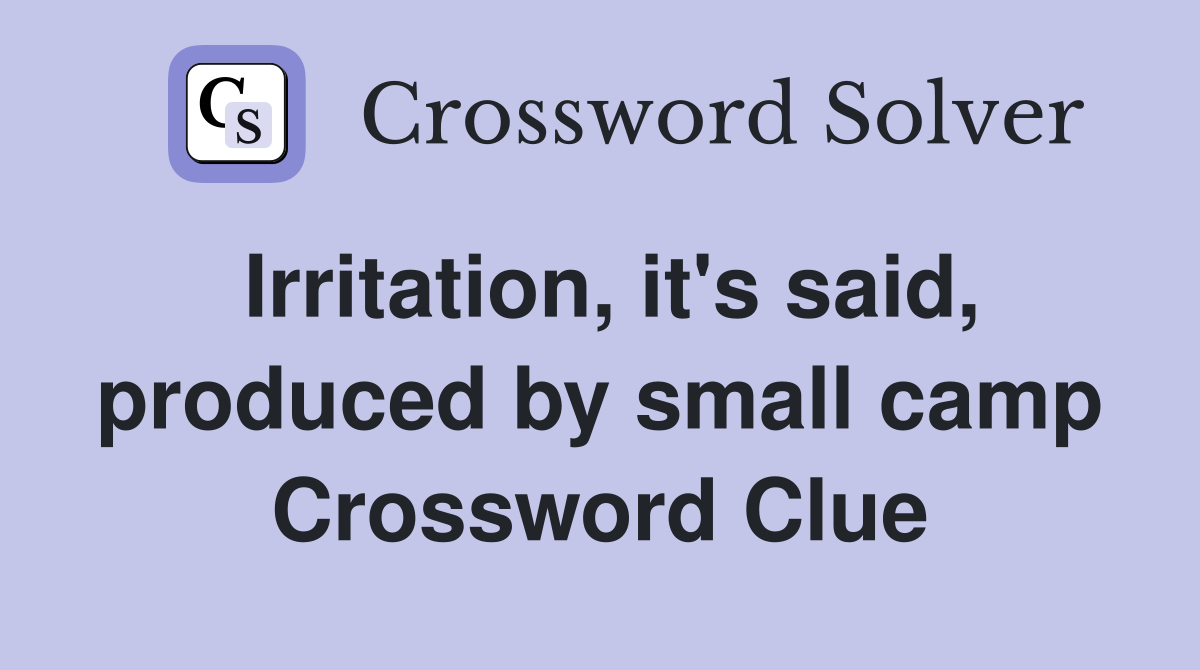 Irritation, it's said, produced by small camp Crossword Clue