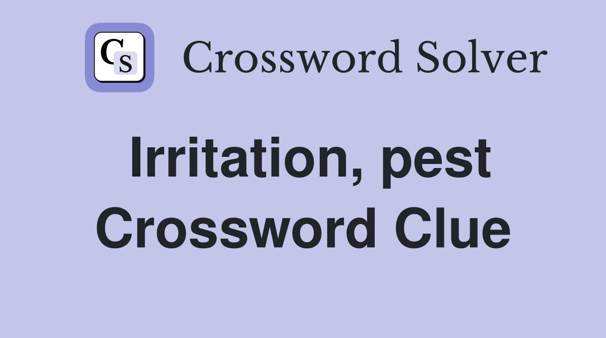 Irritation, pest Crossword Clue